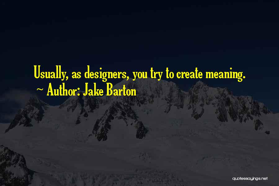 Jake Barton Quotes: Usually, As Designers, You Try To Create Meaning.