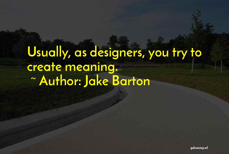 Jake Barton Quotes: Usually, As Designers, You Try To Create Meaning.