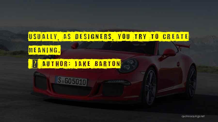 Jake Barton Quotes: Usually, As Designers, You Try To Create Meaning.