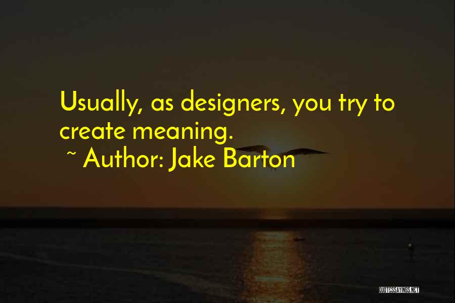 Jake Barton Quotes: Usually, As Designers, You Try To Create Meaning.