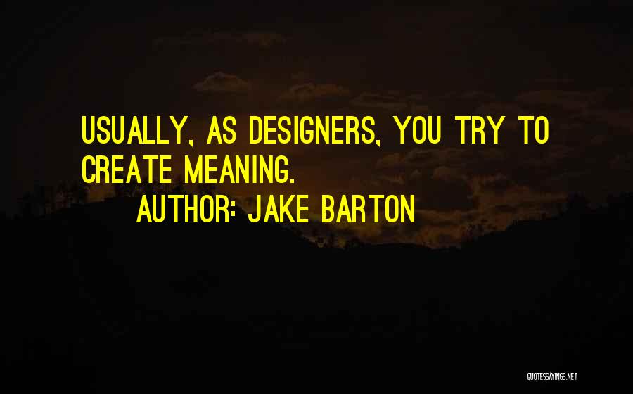 Jake Barton Quotes: Usually, As Designers, You Try To Create Meaning.