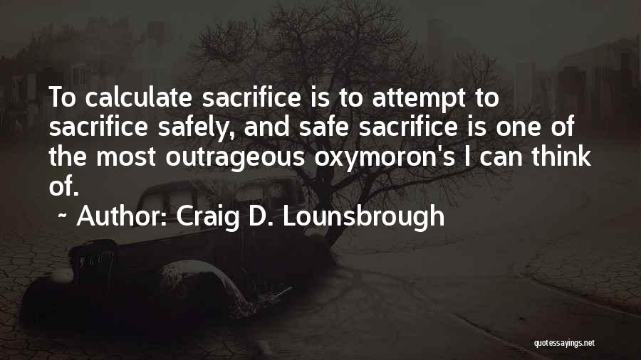 Craig D. Lounsbrough Quotes: To Calculate Sacrifice Is To Attempt To Sacrifice Safely, And Safe Sacrifice Is One Of The Most Outrageous Oxymoron's I