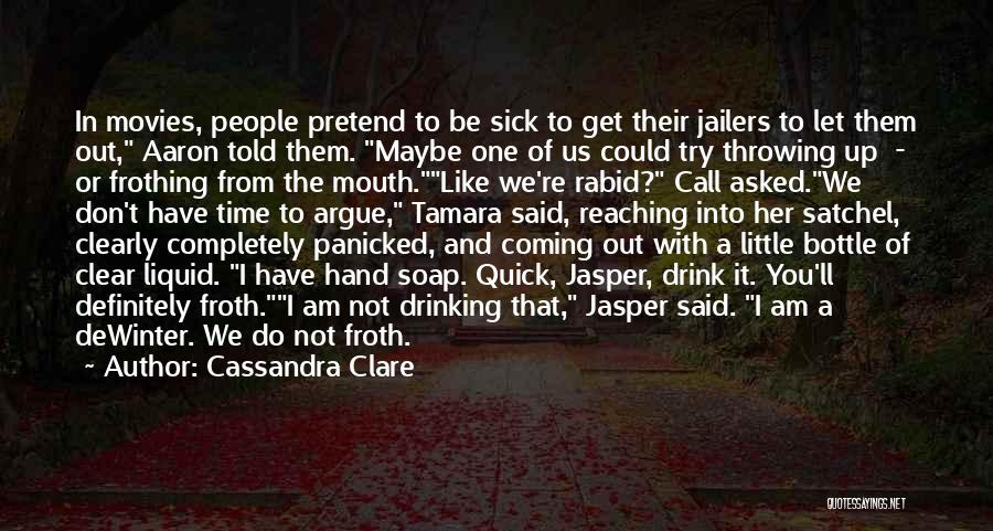 Cassandra Clare Quotes: In Movies, People Pretend To Be Sick To Get Their Jailers To Let Them Out, Aaron Told Them. Maybe One