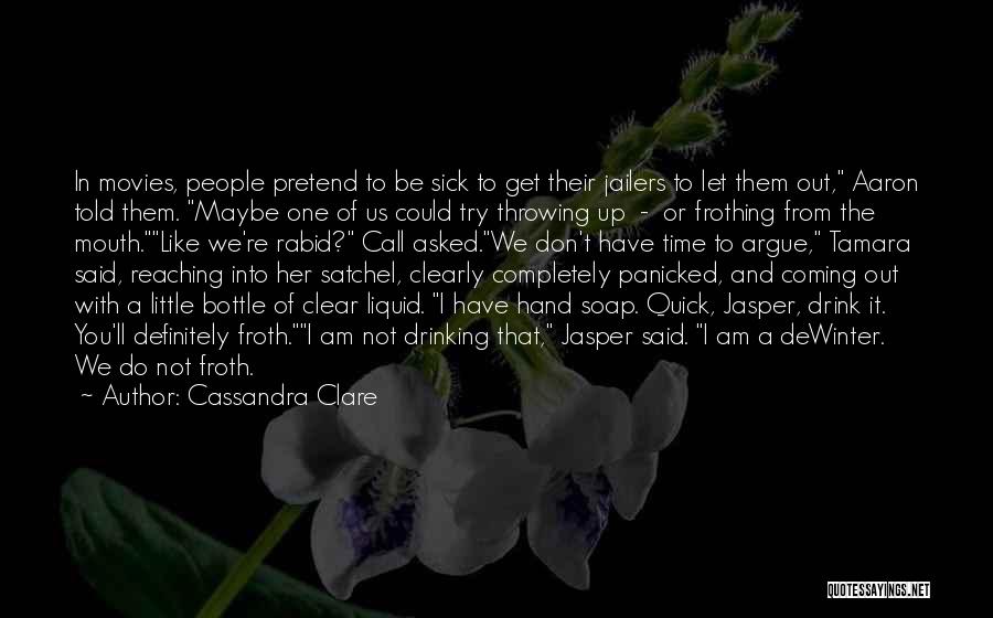 Cassandra Clare Quotes: In Movies, People Pretend To Be Sick To Get Their Jailers To Let Them Out, Aaron Told Them. Maybe One