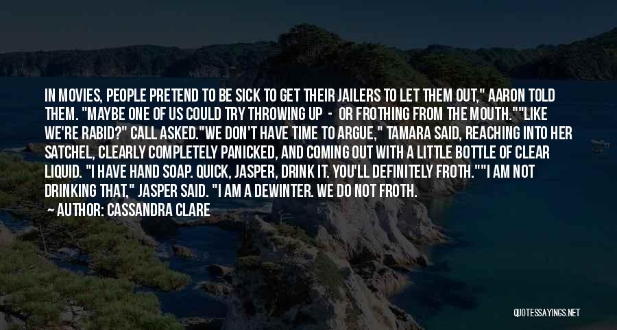 Cassandra Clare Quotes: In Movies, People Pretend To Be Sick To Get Their Jailers To Let Them Out, Aaron Told Them. Maybe One