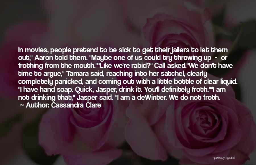 Cassandra Clare Quotes: In Movies, People Pretend To Be Sick To Get Their Jailers To Let Them Out, Aaron Told Them. Maybe One