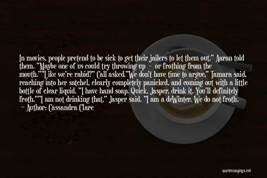 Cassandra Clare Quotes: In Movies, People Pretend To Be Sick To Get Their Jailers To Let Them Out, Aaron Told Them. Maybe One