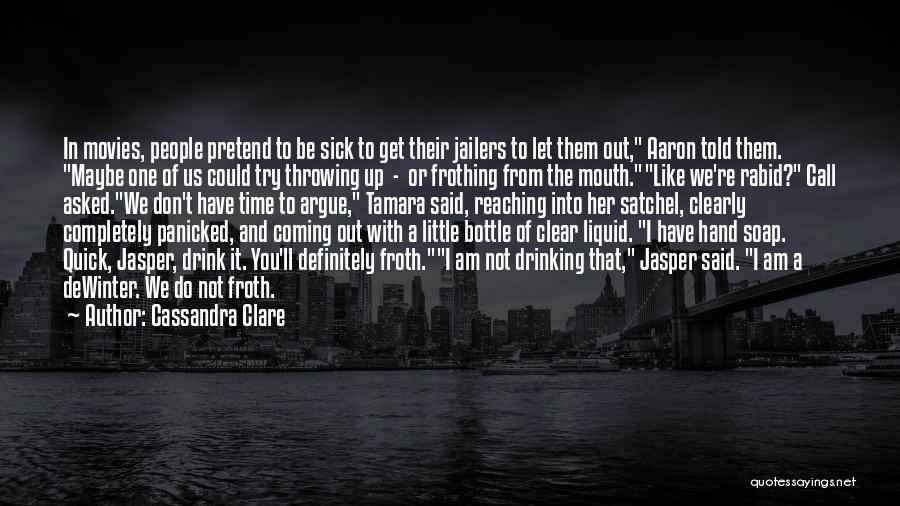 Cassandra Clare Quotes: In Movies, People Pretend To Be Sick To Get Their Jailers To Let Them Out, Aaron Told Them. Maybe One