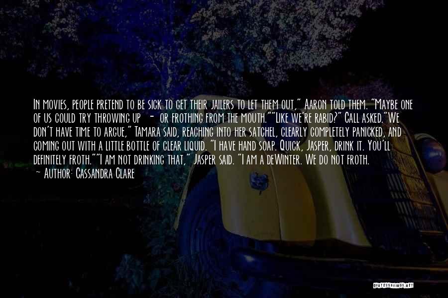 Cassandra Clare Quotes: In Movies, People Pretend To Be Sick To Get Their Jailers To Let Them Out, Aaron Told Them. Maybe One