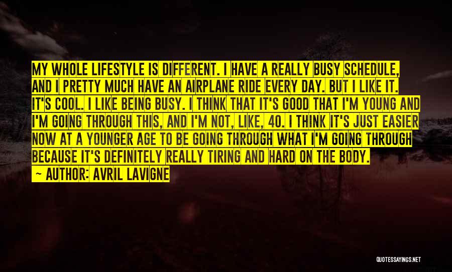 Avril Lavigne Quotes: My Whole Lifestyle Is Different. I Have A Really Busy Schedule, And I Pretty Much Have An Airplane Ride Every