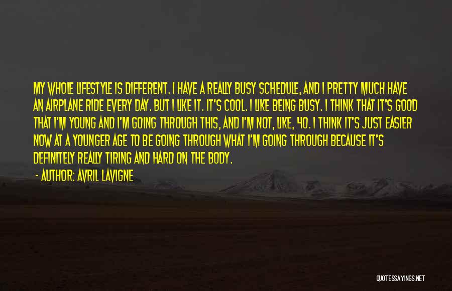 Avril Lavigne Quotes: My Whole Lifestyle Is Different. I Have A Really Busy Schedule, And I Pretty Much Have An Airplane Ride Every