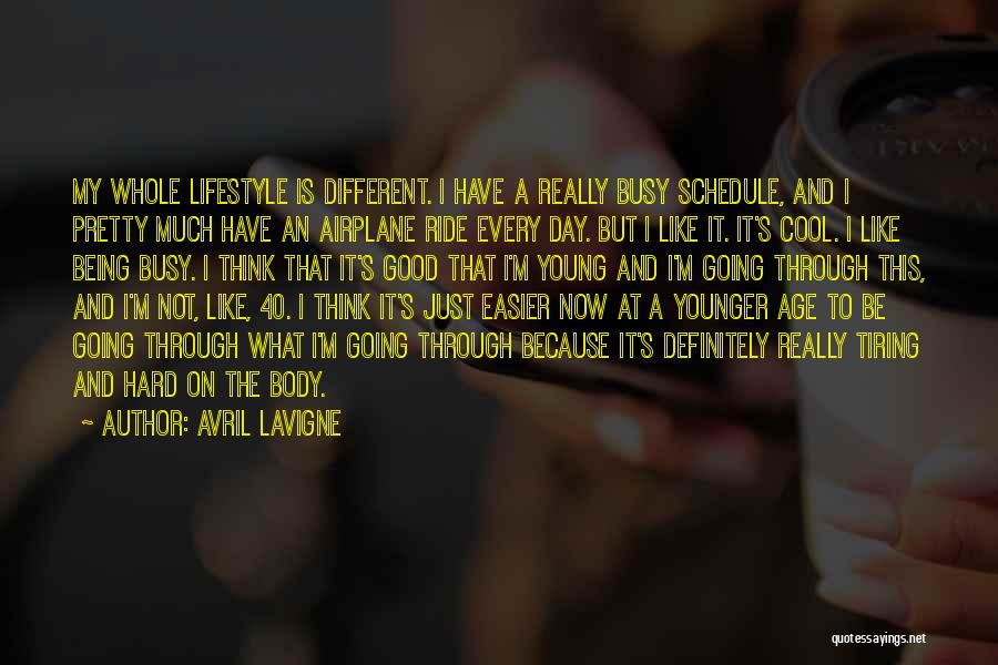 Avril Lavigne Quotes: My Whole Lifestyle Is Different. I Have A Really Busy Schedule, And I Pretty Much Have An Airplane Ride Every