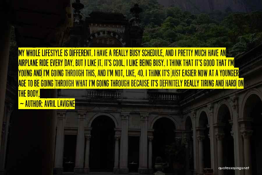 Avril Lavigne Quotes: My Whole Lifestyle Is Different. I Have A Really Busy Schedule, And I Pretty Much Have An Airplane Ride Every