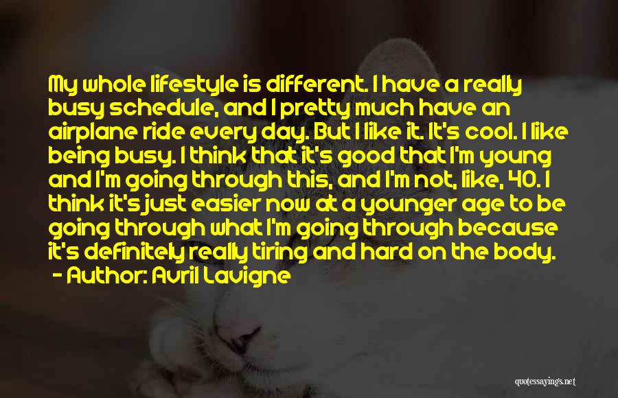 Avril Lavigne Quotes: My Whole Lifestyle Is Different. I Have A Really Busy Schedule, And I Pretty Much Have An Airplane Ride Every