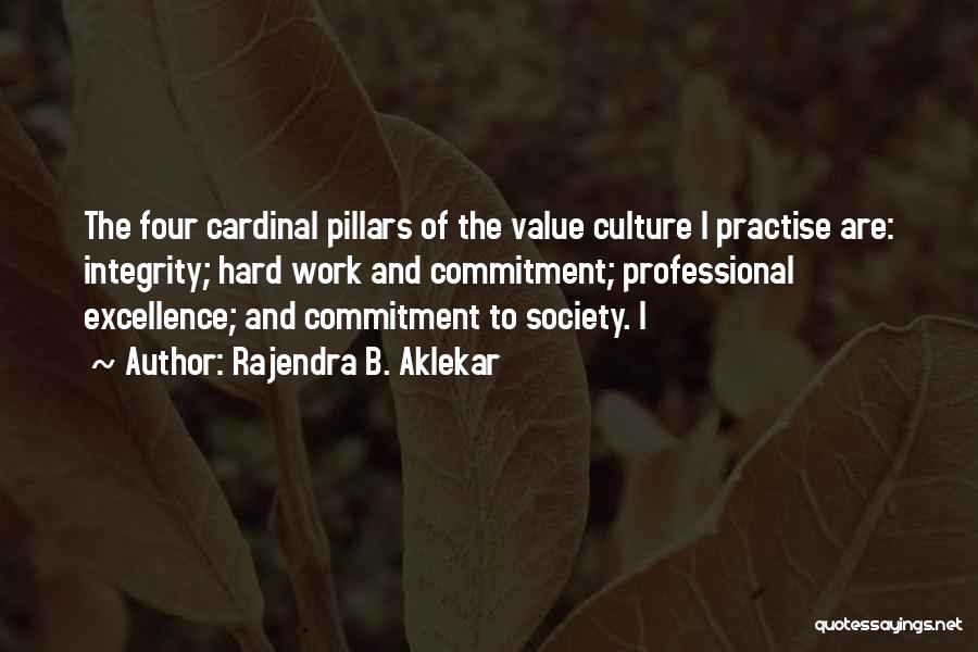 Rajendra B. Aklekar Quotes: The Four Cardinal Pillars Of The Value Culture I Practise Are: Integrity; Hard Work And Commitment; Professional Excellence; And Commitment