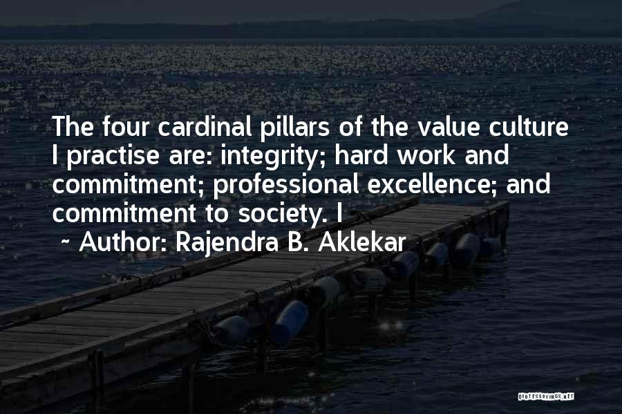 Rajendra B. Aklekar Quotes: The Four Cardinal Pillars Of The Value Culture I Practise Are: Integrity; Hard Work And Commitment; Professional Excellence; And Commitment