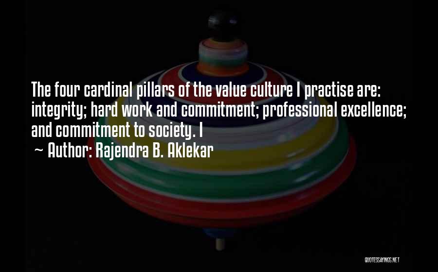 Rajendra B. Aklekar Quotes: The Four Cardinal Pillars Of The Value Culture I Practise Are: Integrity; Hard Work And Commitment; Professional Excellence; And Commitment