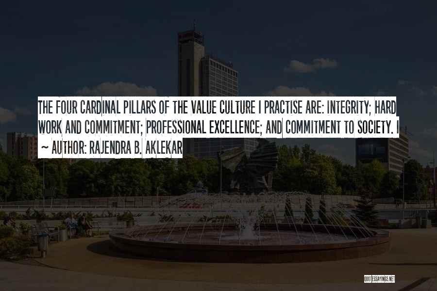Rajendra B. Aklekar Quotes: The Four Cardinal Pillars Of The Value Culture I Practise Are: Integrity; Hard Work And Commitment; Professional Excellence; And Commitment