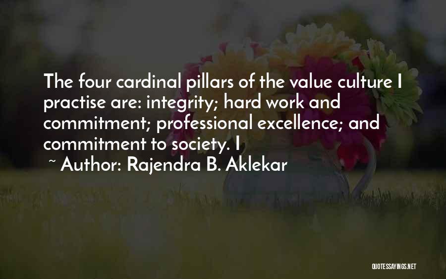 Rajendra B. Aklekar Quotes: The Four Cardinal Pillars Of The Value Culture I Practise Are: Integrity; Hard Work And Commitment; Professional Excellence; And Commitment