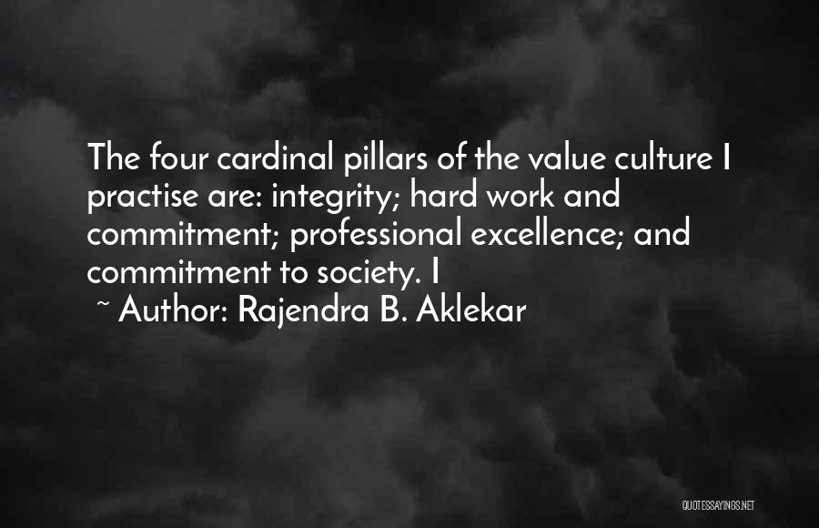 Rajendra B. Aklekar Quotes: The Four Cardinal Pillars Of The Value Culture I Practise Are: Integrity; Hard Work And Commitment; Professional Excellence; And Commitment