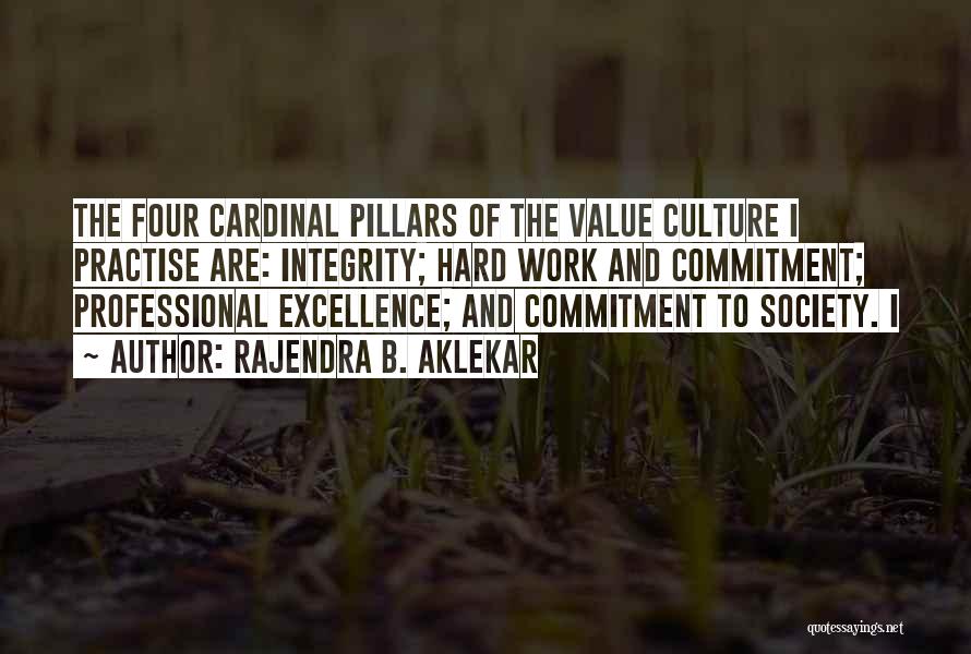 Rajendra B. Aklekar Quotes: The Four Cardinal Pillars Of The Value Culture I Practise Are: Integrity; Hard Work And Commitment; Professional Excellence; And Commitment