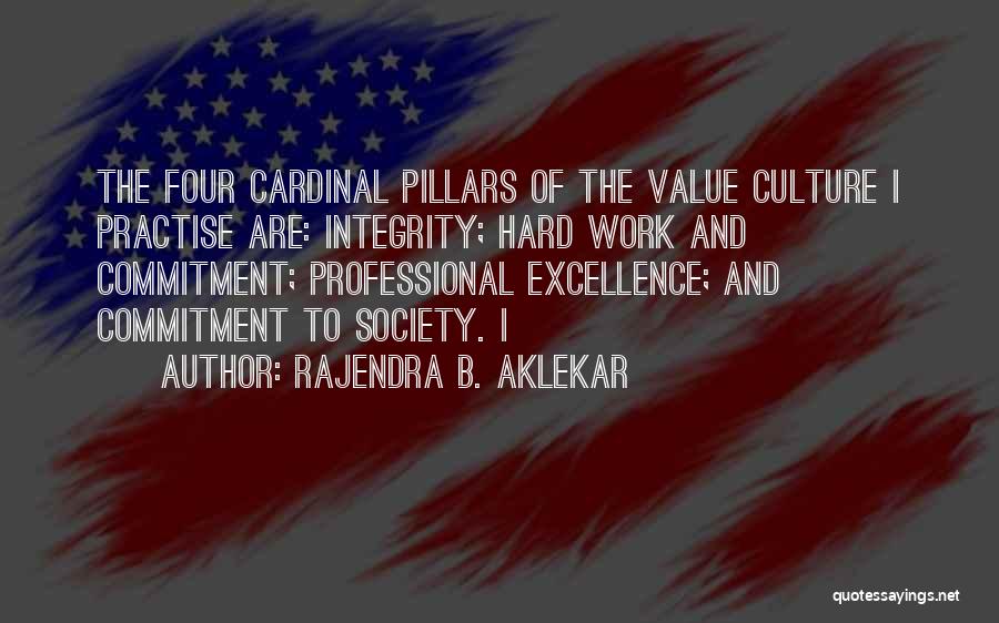 Rajendra B. Aklekar Quotes: The Four Cardinal Pillars Of The Value Culture I Practise Are: Integrity; Hard Work And Commitment; Professional Excellence; And Commitment