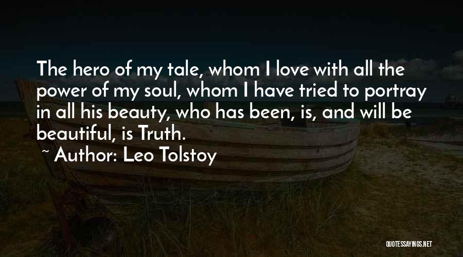 Leo Tolstoy Quotes: The Hero Of My Tale, Whom I Love With All The Power Of My Soul, Whom I Have Tried To