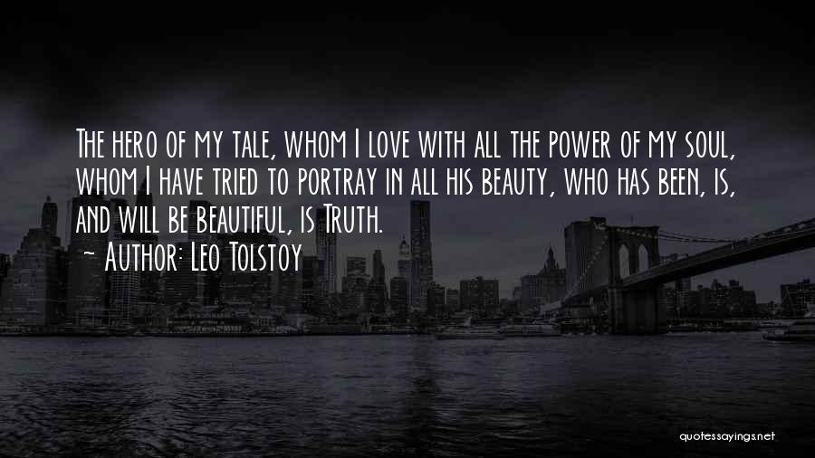 Leo Tolstoy Quotes: The Hero Of My Tale, Whom I Love With All The Power Of My Soul, Whom I Have Tried To