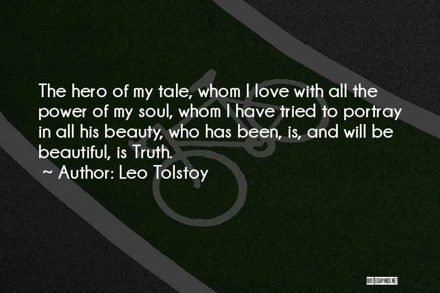 Leo Tolstoy Quotes: The Hero Of My Tale, Whom I Love With All The Power Of My Soul, Whom I Have Tried To