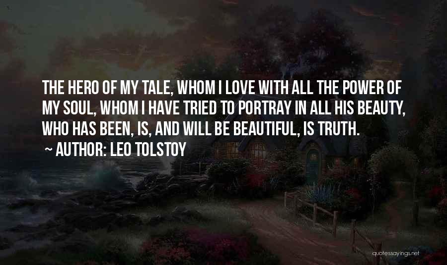 Leo Tolstoy Quotes: The Hero Of My Tale, Whom I Love With All The Power Of My Soul, Whom I Have Tried To