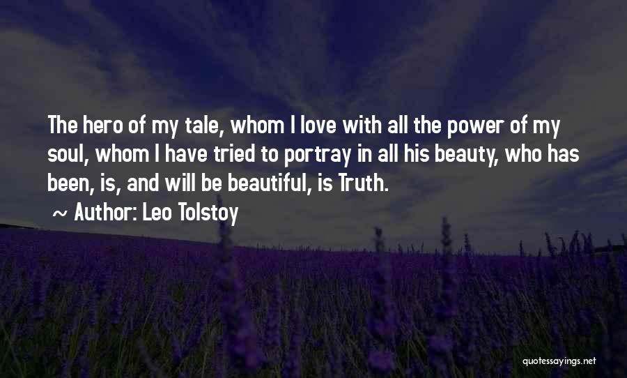 Leo Tolstoy Quotes: The Hero Of My Tale, Whom I Love With All The Power Of My Soul, Whom I Have Tried To