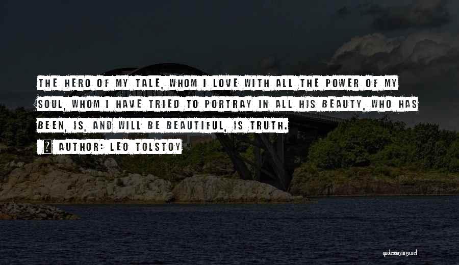 Leo Tolstoy Quotes: The Hero Of My Tale, Whom I Love With All The Power Of My Soul, Whom I Have Tried To