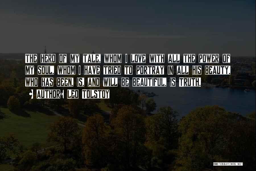 Leo Tolstoy Quotes: The Hero Of My Tale, Whom I Love With All The Power Of My Soul, Whom I Have Tried To