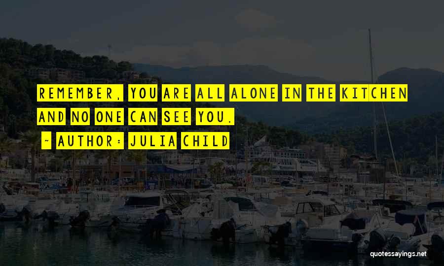 Julia Child Quotes: Remember, You Are All Alone In The Kitchen And No One Can See You.