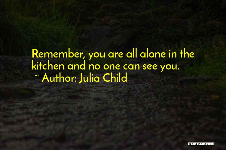 Julia Child Quotes: Remember, You Are All Alone In The Kitchen And No One Can See You.