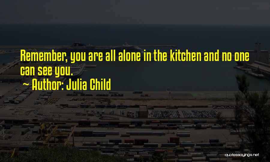 Julia Child Quotes: Remember, You Are All Alone In The Kitchen And No One Can See You.