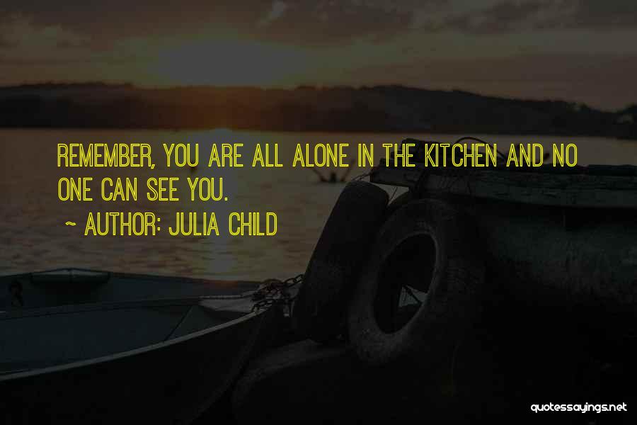 Julia Child Quotes: Remember, You Are All Alone In The Kitchen And No One Can See You.