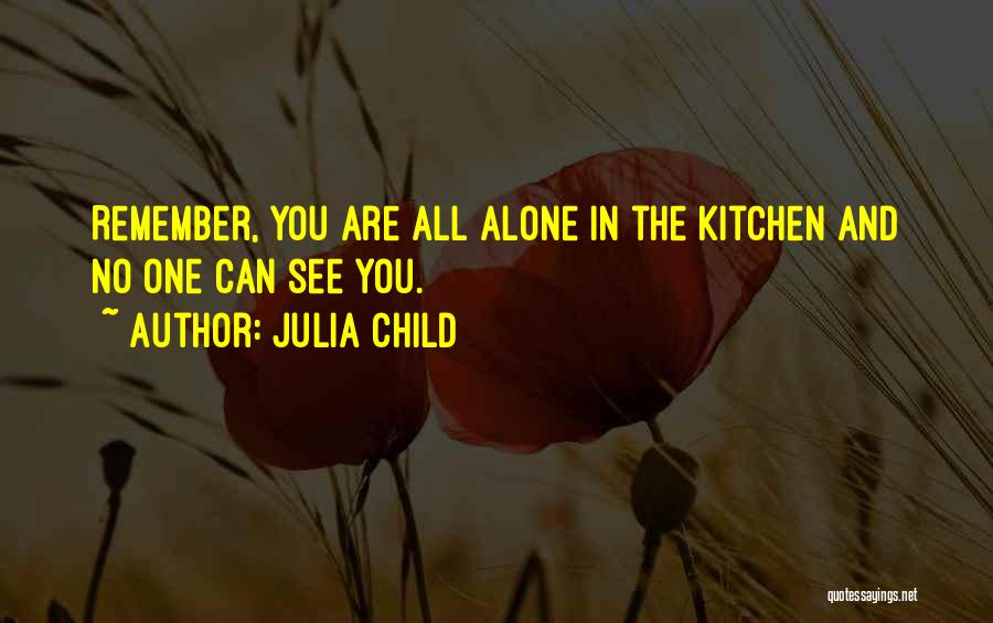 Julia Child Quotes: Remember, You Are All Alone In The Kitchen And No One Can See You.