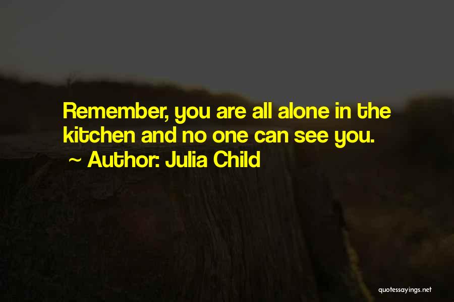 Julia Child Quotes: Remember, You Are All Alone In The Kitchen And No One Can See You.