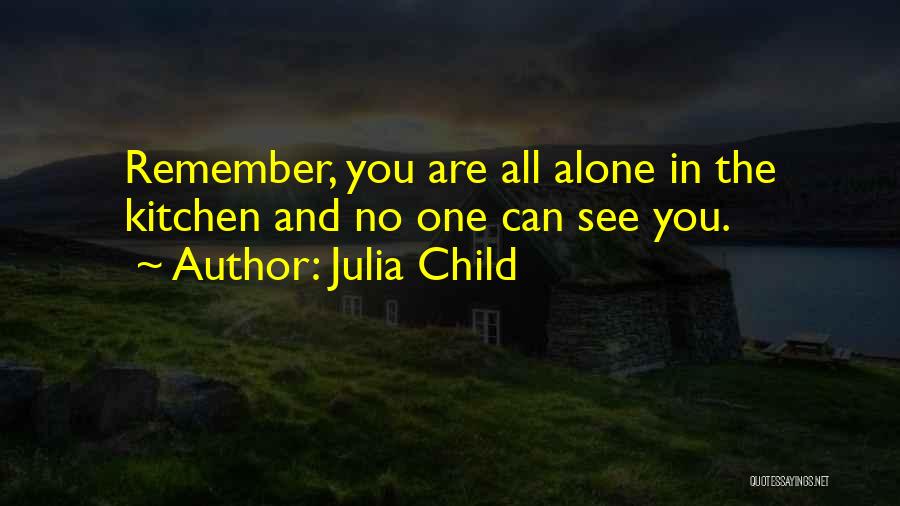 Julia Child Quotes: Remember, You Are All Alone In The Kitchen And No One Can See You.
