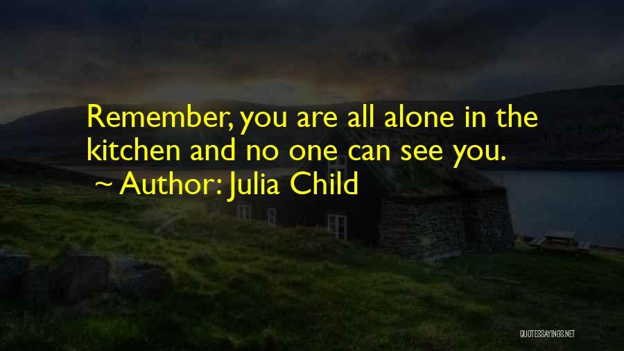 Julia Child Quotes: Remember, You Are All Alone In The Kitchen And No One Can See You.