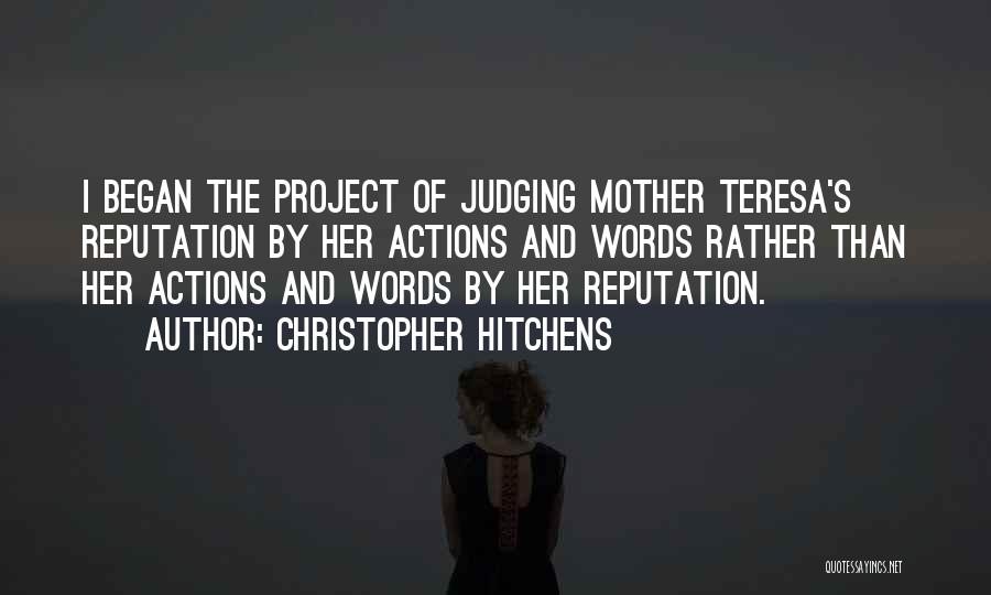 Christopher Hitchens Quotes: I Began The Project Of Judging Mother Teresa's Reputation By Her Actions And Words Rather Than Her Actions And Words
