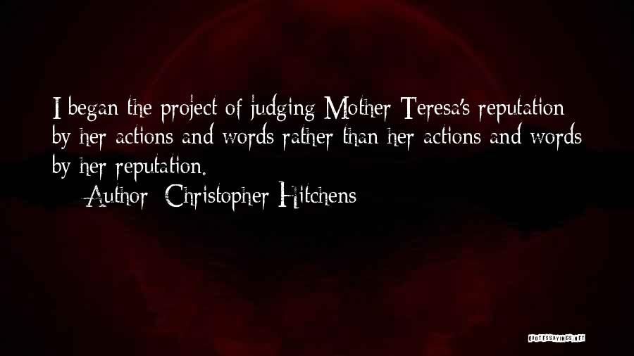Christopher Hitchens Quotes: I Began The Project Of Judging Mother Teresa's Reputation By Her Actions And Words Rather Than Her Actions And Words