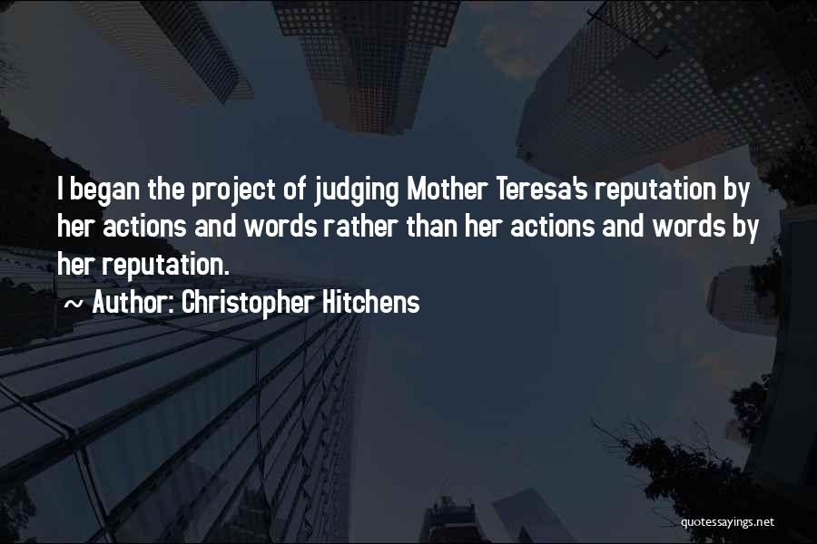 Christopher Hitchens Quotes: I Began The Project Of Judging Mother Teresa's Reputation By Her Actions And Words Rather Than Her Actions And Words