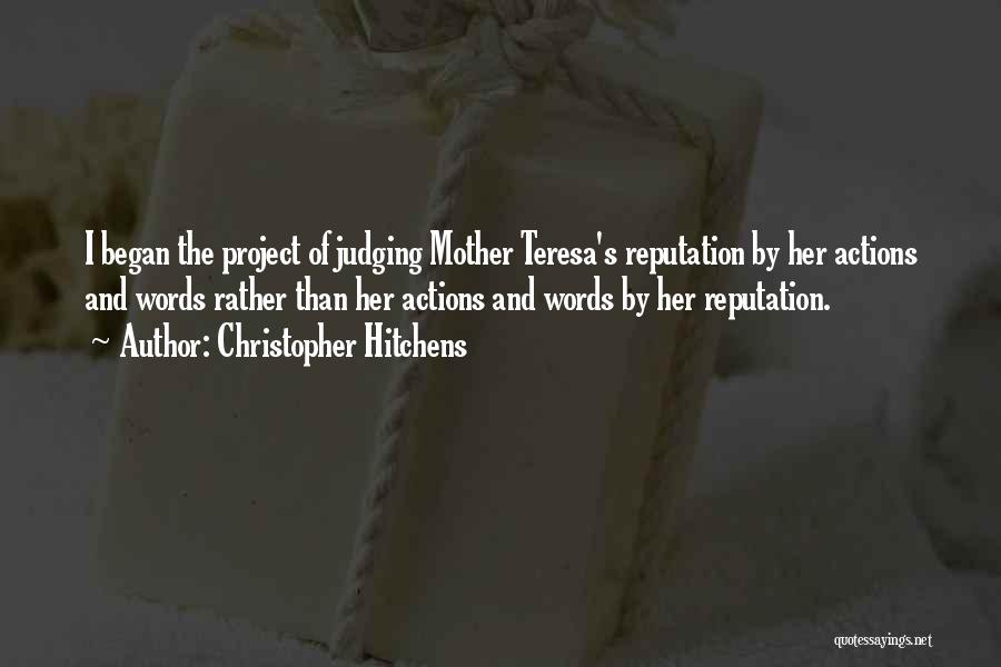 Christopher Hitchens Quotes: I Began The Project Of Judging Mother Teresa's Reputation By Her Actions And Words Rather Than Her Actions And Words
