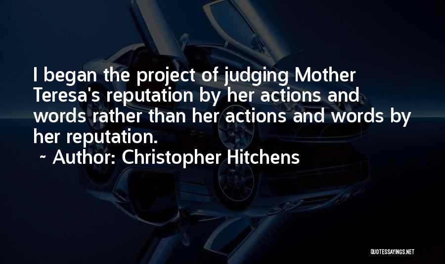 Christopher Hitchens Quotes: I Began The Project Of Judging Mother Teresa's Reputation By Her Actions And Words Rather Than Her Actions And Words