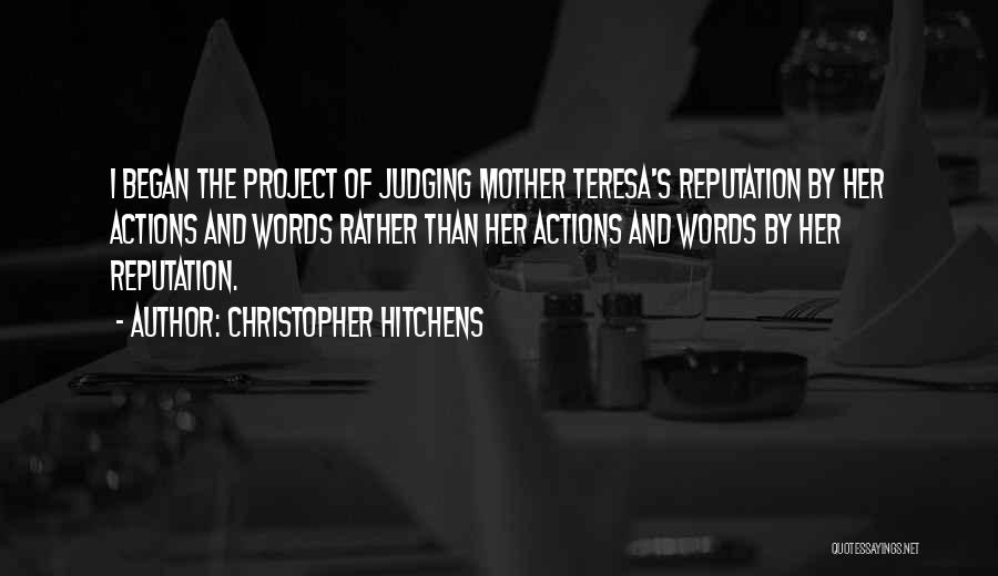Christopher Hitchens Quotes: I Began The Project Of Judging Mother Teresa's Reputation By Her Actions And Words Rather Than Her Actions And Words