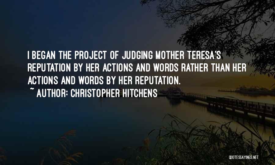 Christopher Hitchens Quotes: I Began The Project Of Judging Mother Teresa's Reputation By Her Actions And Words Rather Than Her Actions And Words