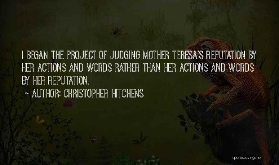 Christopher Hitchens Quotes: I Began The Project Of Judging Mother Teresa's Reputation By Her Actions And Words Rather Than Her Actions And Words