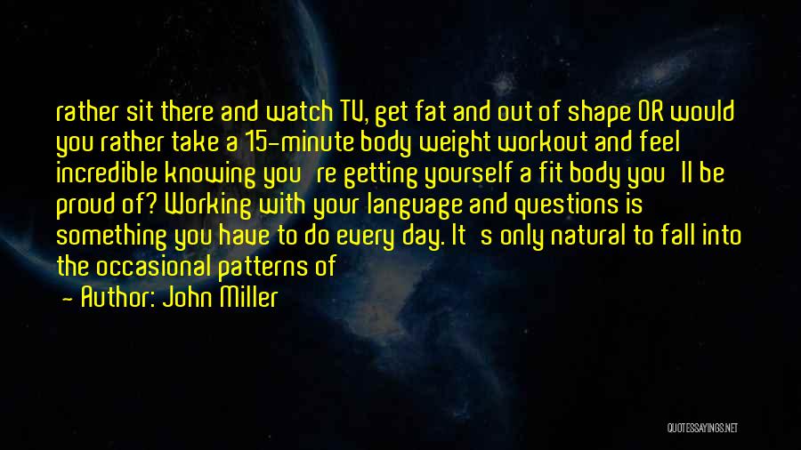John Miller Quotes: Rather Sit There And Watch Tv, Get Fat And Out Of Shape Or Would You Rather Take A 15-minute Body